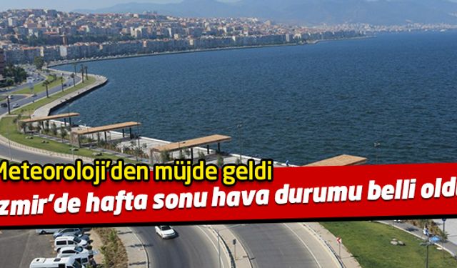 Hafta sonu İzmir hava durumu nasıl olacak? Meteoroloji'den iyi haber geldi