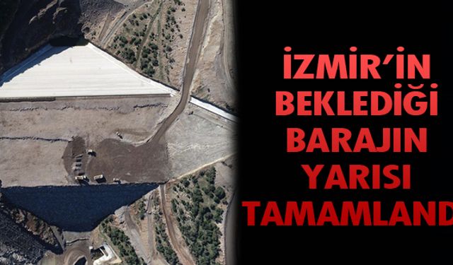 İzmir'de yapımı süren Musacalı Barajı'nın yarısı tamamlandı