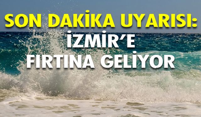 Meteoroloji'den son dakika uyarısı: İzmir'e fırtına geliyor