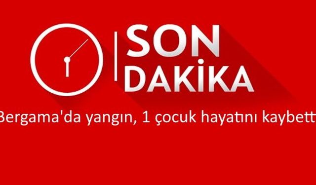 Son dakika İzmir Bergama Gaziosmanpaşa Mahallesi yangın, 1 çocuk hayatını kaybetti