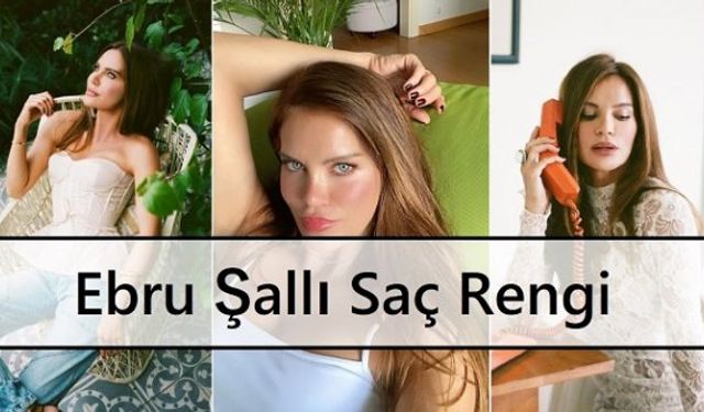 Ebru Şallı saç rengi numarası Ebru Şallı saç modelleri tarzı ve stili