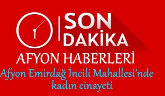 Afyon Emirdağ İncili Mahallesi’nde kadın cinayeti, Bayram E. eşi Emsal E.’yi öldürdü