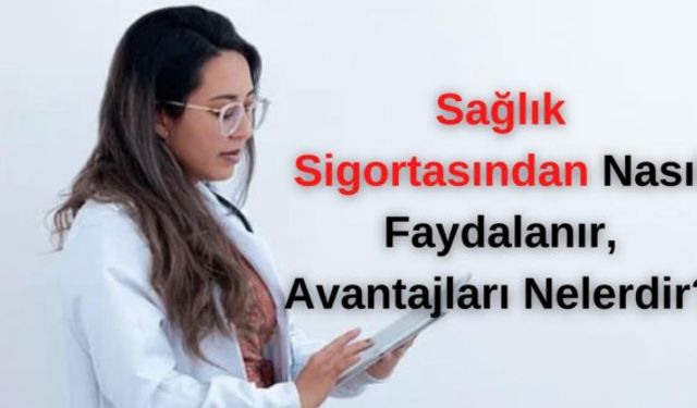 Sağlık Sigortasından Nasıl Faydalanır, Avantajları Nelerdir?