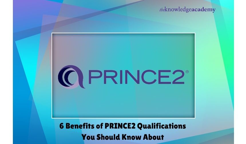 6 Benefits of PRINCE2 Qualifications You Should Know About